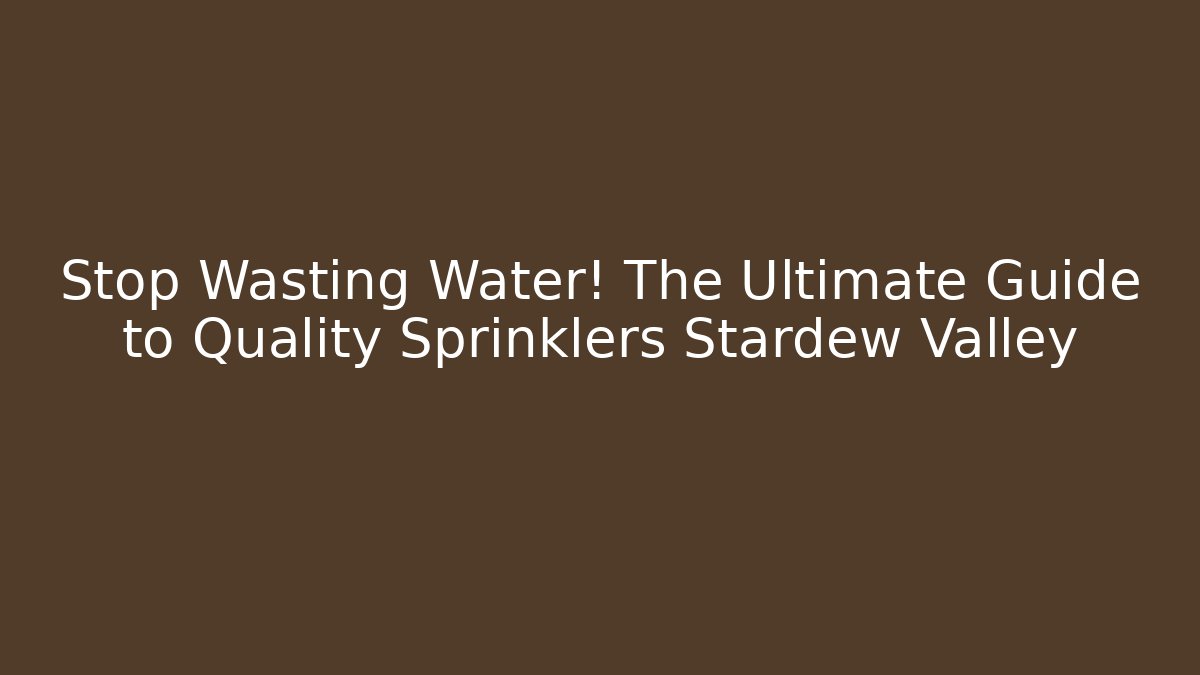 Stop Wasting Water! The Ultimate Guide to Quality Sprinklers Stardew Valley