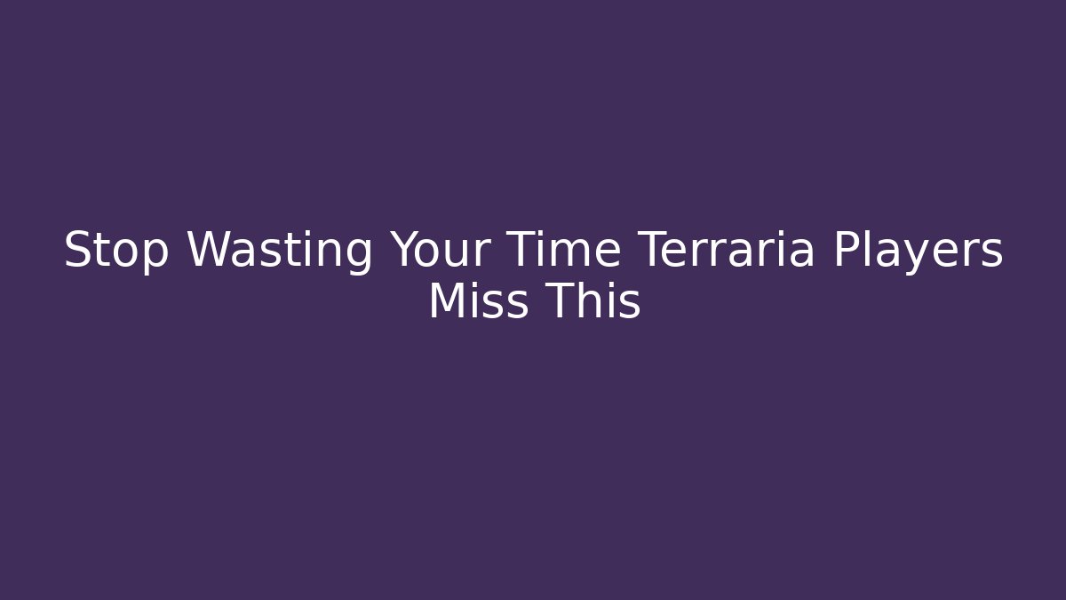 Stop Wasting Your Time Terraria Players Miss This