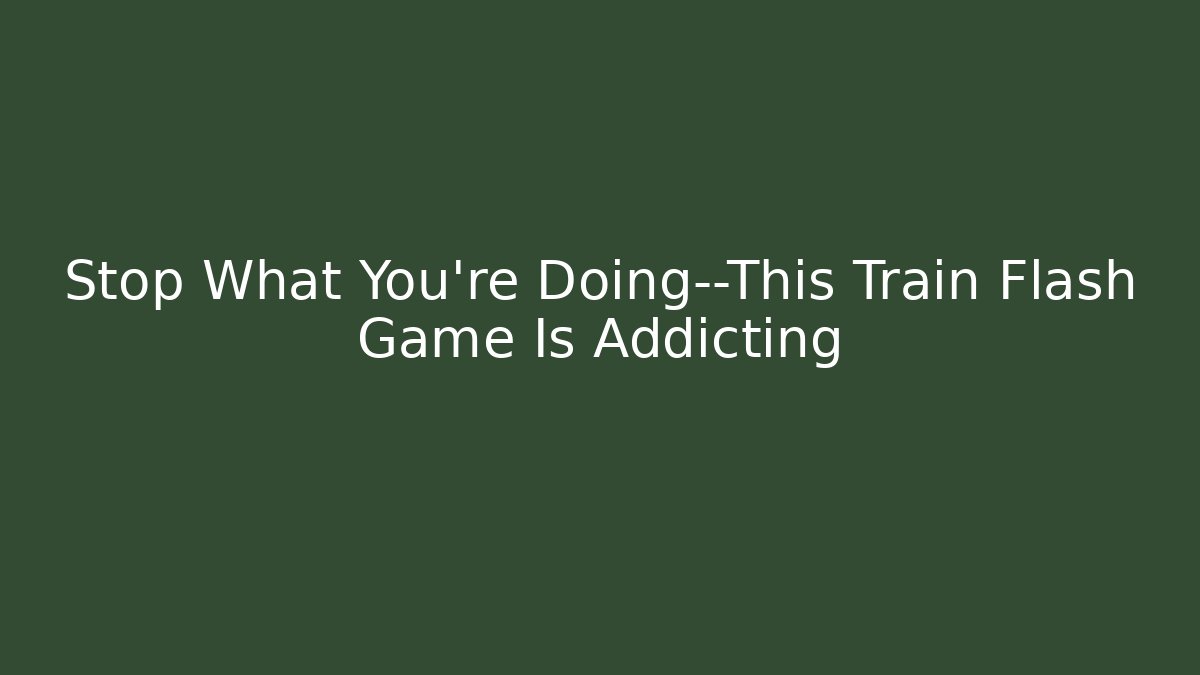 Stop What You're Doing—This Train Flash Game Is Addicting