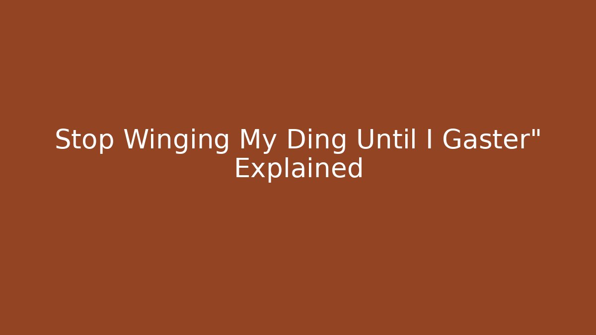 Stop Winging My Ding Until I Gaster" Explained