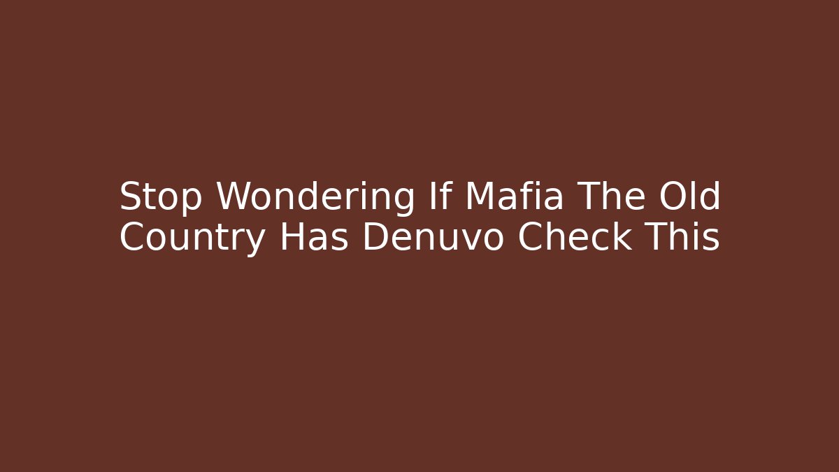 Stop Wondering If Mafia The Old Country Has Denuvo Check This
