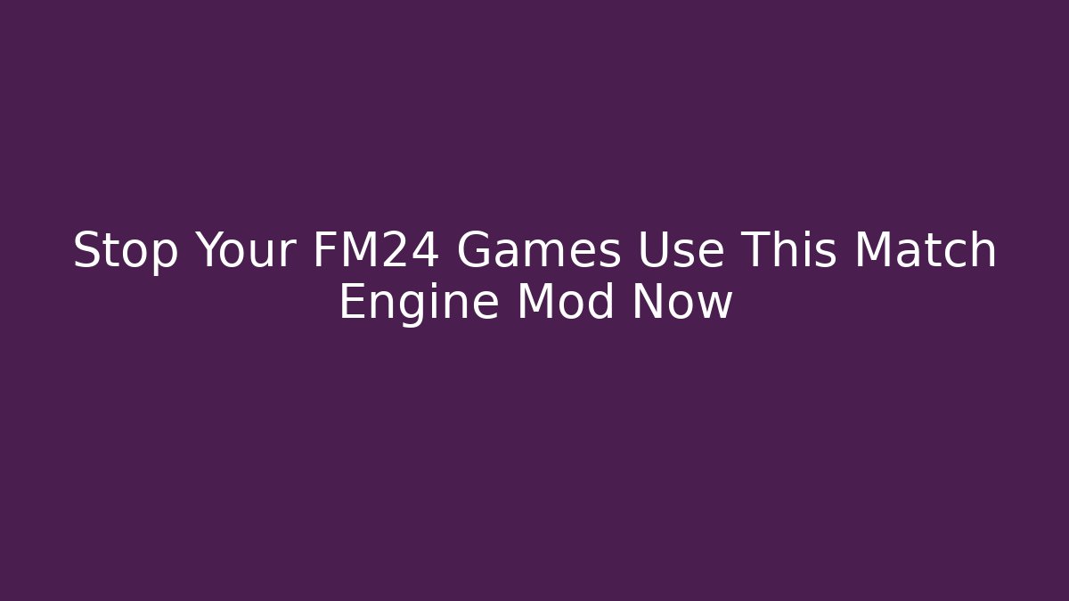 Stop Your FM24 Games Use This Match Engine Mod Now