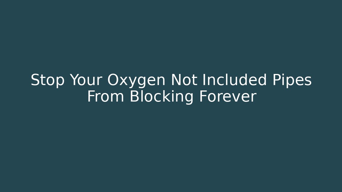 Stop Your Oxygen Not Included Pipes From Blocking Forever