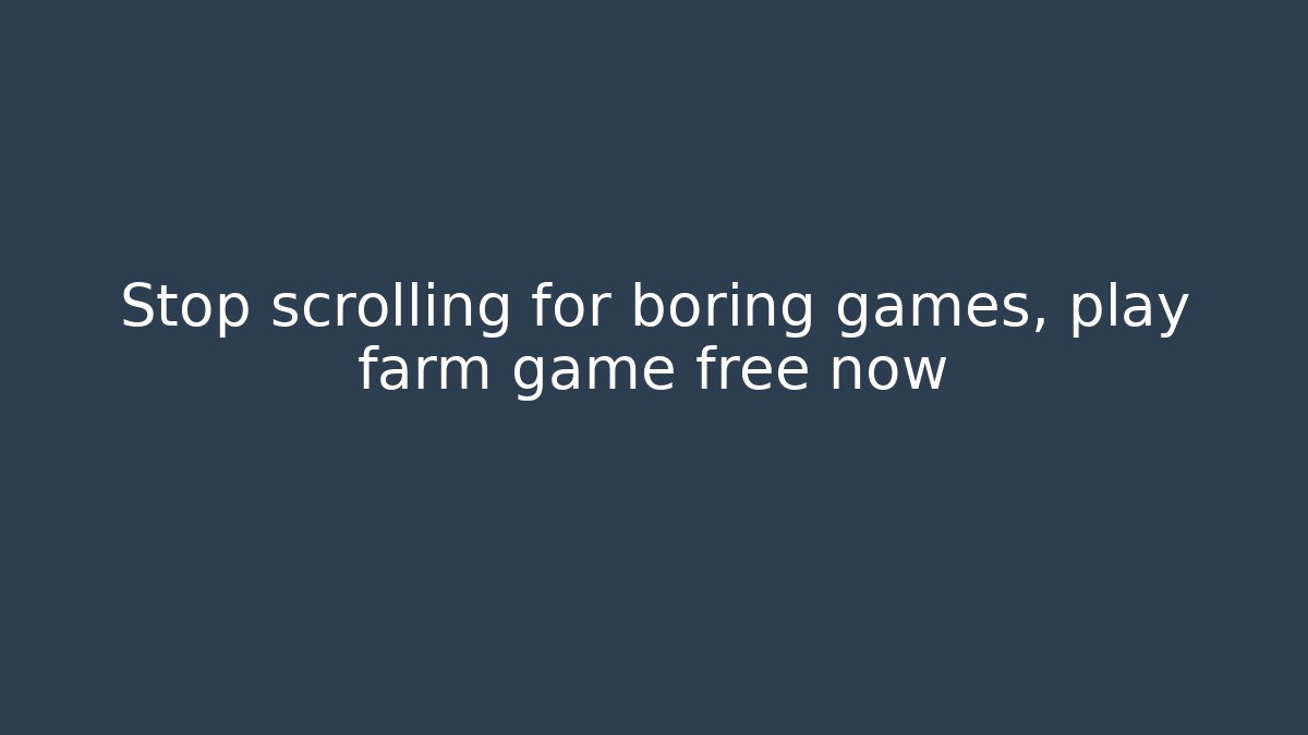 Stop scrolling for boring games, play farm game free now