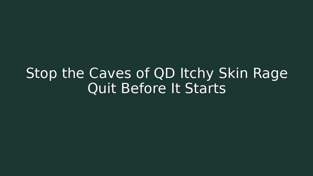 Stop the Caves of QD Itchy Skin Rage Quit Before It Starts