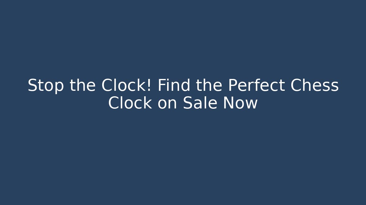 Stop the Clock! Find the Perfect Chess Clock on Sale Now