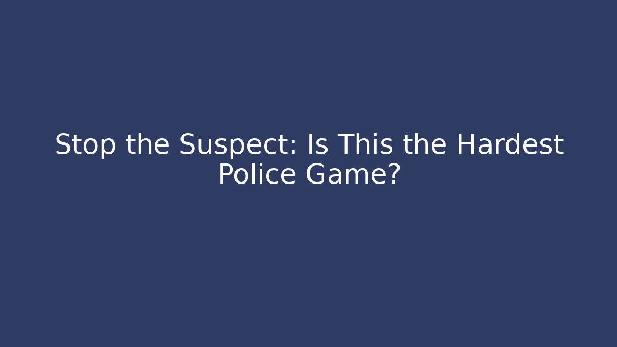 Stop the Suspect: Is This the Hardest Police Game?