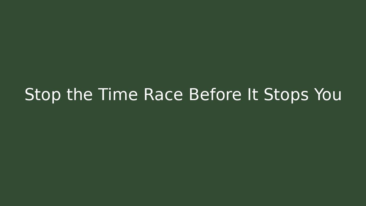 Stop the Time Race Before It Stops You