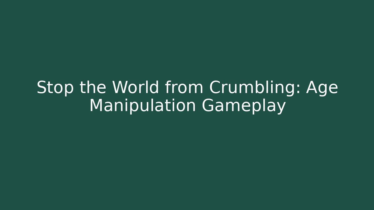 Stop the World from Crumbling: Age Manipulation Gameplay