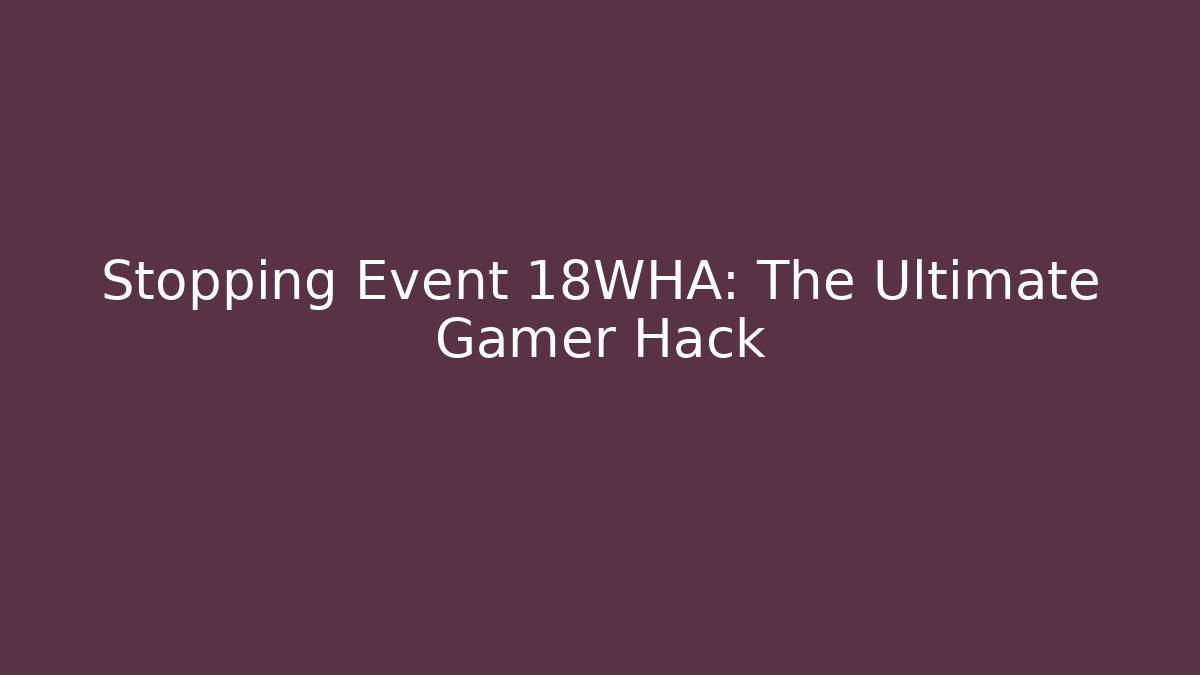 Stopping Event 18WHA: The Ultimate Gamer Hack