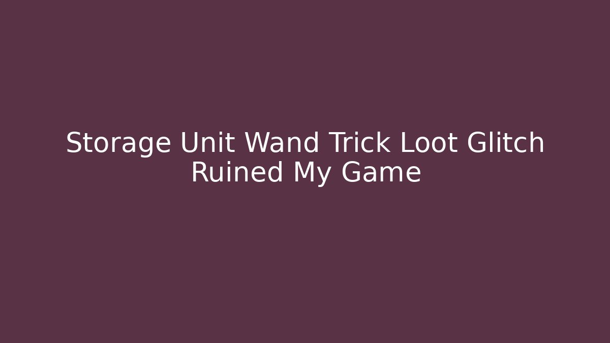 Storage Unit Wand Trick Loot Glitch Ruined My Game