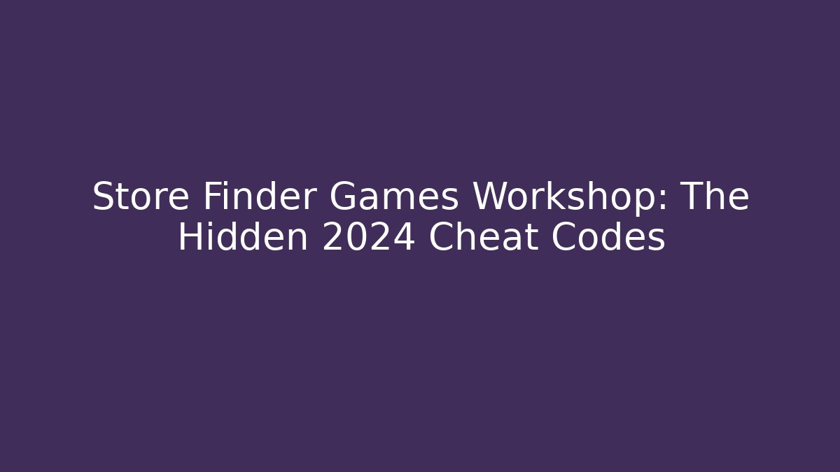 Store Finder Games Workshop: The Hidden 2024 Cheat Codes