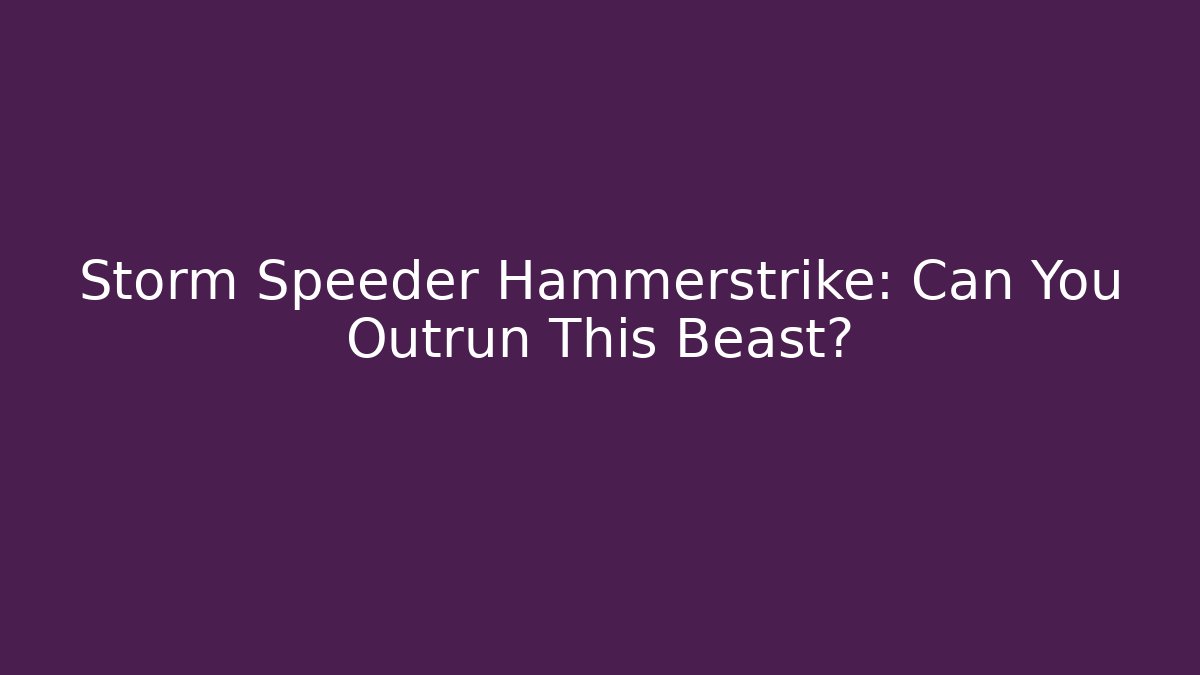 Storm Speeder Hammerstrike: Can You Outrun This Beast?