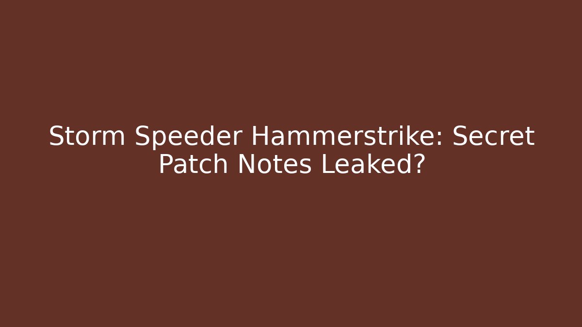 Storm Speeder Hammerstrike: Secret Patch Notes Leaked?