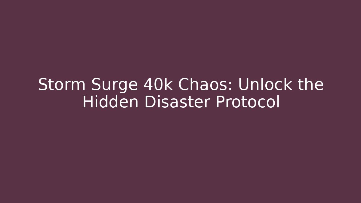 Storm Surge 40k Chaos: Unlock the Hidden Disaster Protocol - Felix Cat Insurance