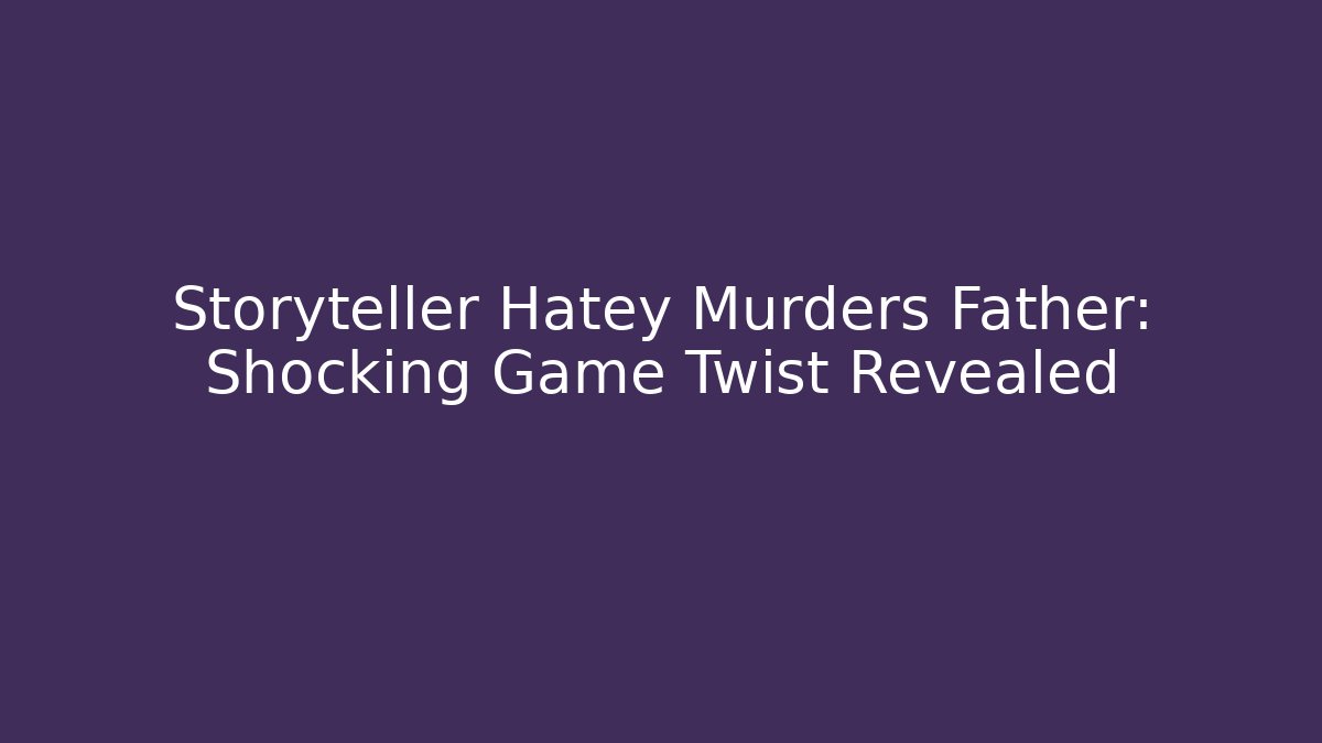 Storyteller Hatey Murders Father: Shocking Game Twist Revealed