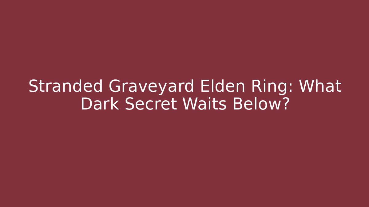 Stranded Graveyard Elden Ring: What Dark Secret Waits Below?