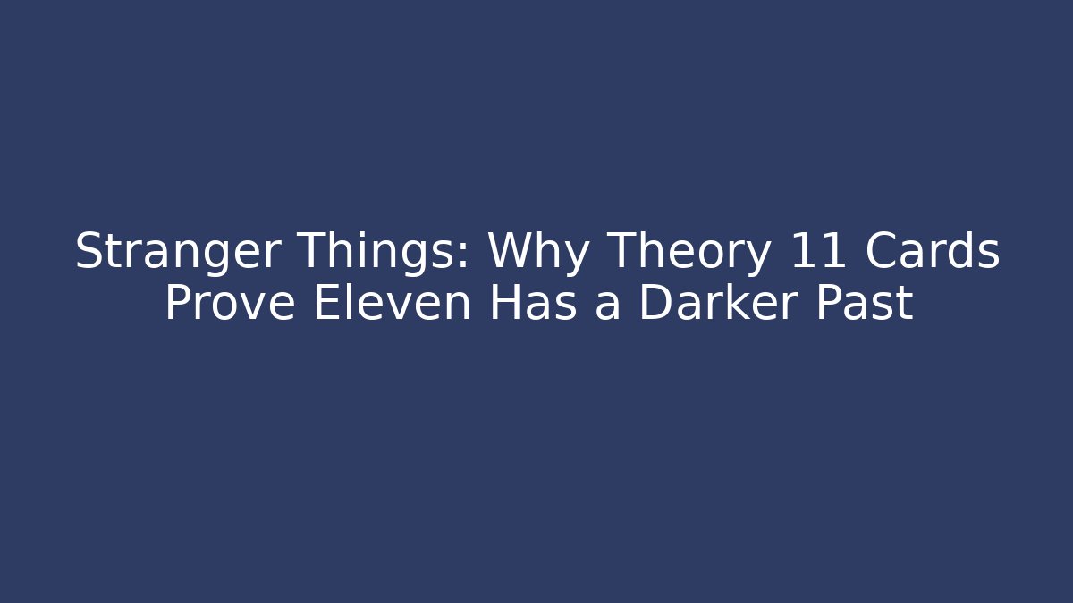 Stranger Things: Why Theory 11 Cards Prove Eleven Has a Darker Past
