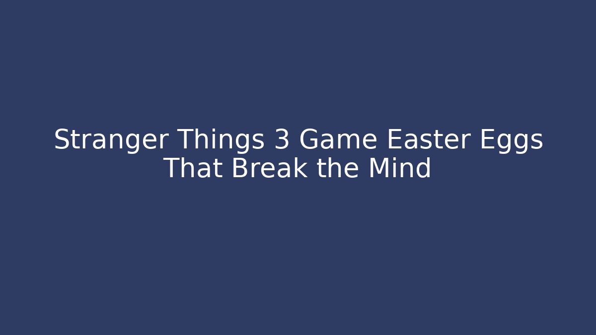 Stranger Things 3 Game Easter Eggs That Break the Mind