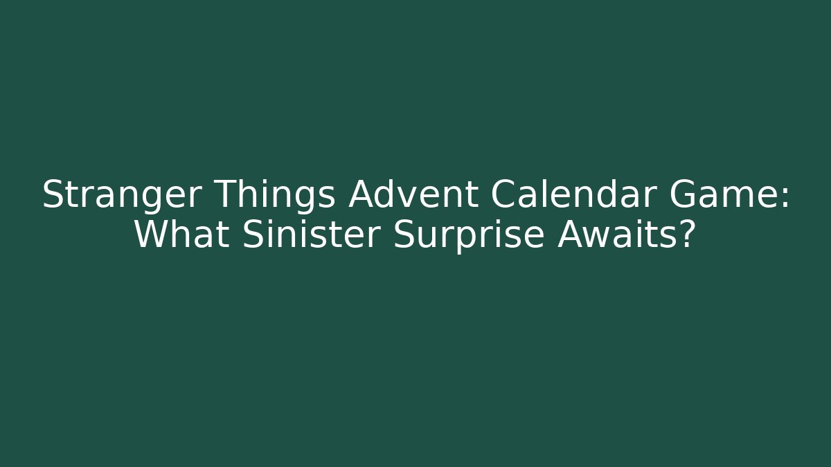 Stranger Things Advent Calendar Game: What Sinister Surprise Awaits?