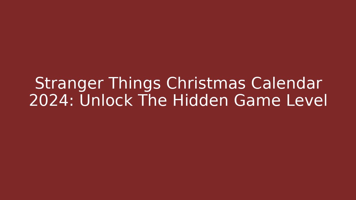 Stranger Things Christmas Calendar 2024: Unlock The Hidden Game Level - Felix Cat Insurance
