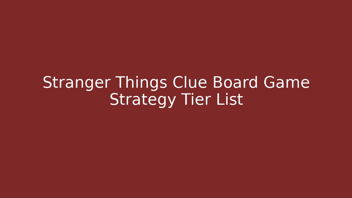 Stranger Things Clue Board Game Strategy Tier List