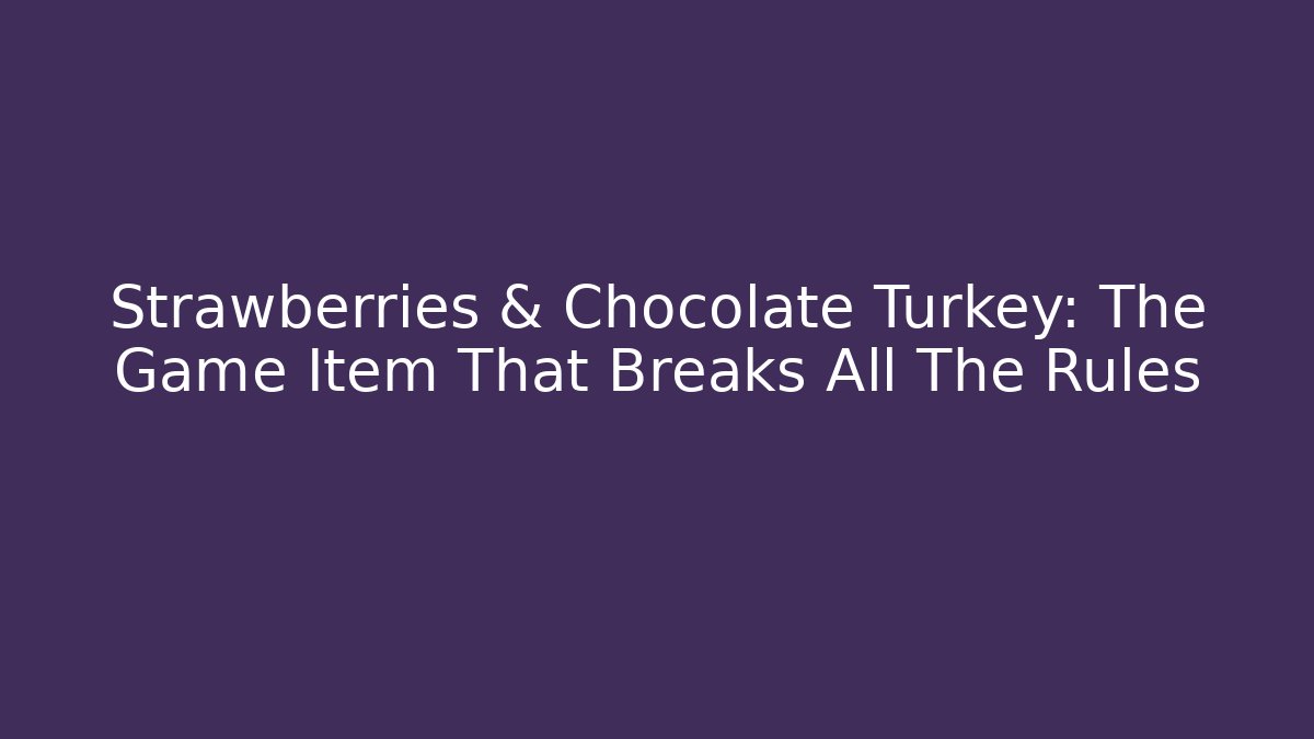 Strawberries & Chocolate Turkey: The Game Item That Breaks All The Rules