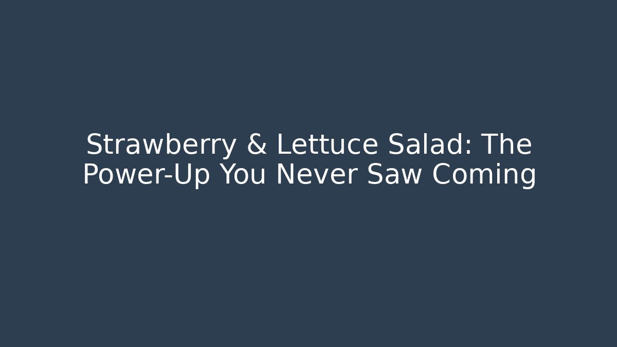 Strawberry & Lettuce Salad: The Power-Up You Never Saw Coming