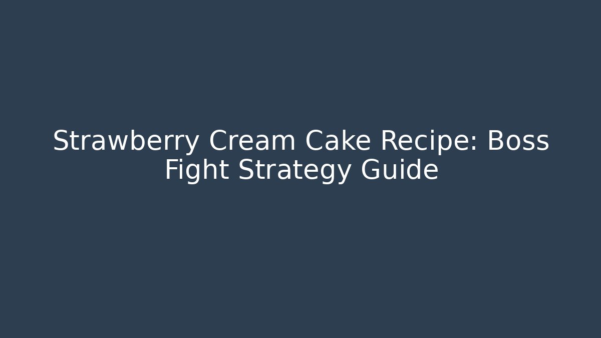 Strawberry Cream Cake Recipe: Boss Fight Strategy Guide