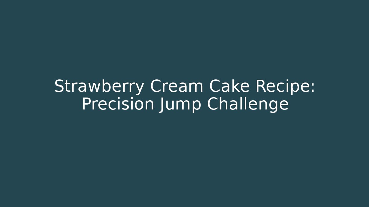 Strawberry Cream Cake Recipe: Precision Jump Challenge