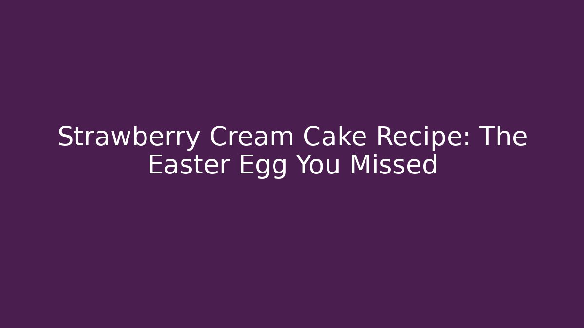 Strawberry Cream Cake Recipe: The Easter Egg You Missed