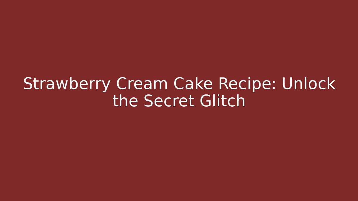 Strawberry Cream Cake Recipe: Unlock the Secret Glitch