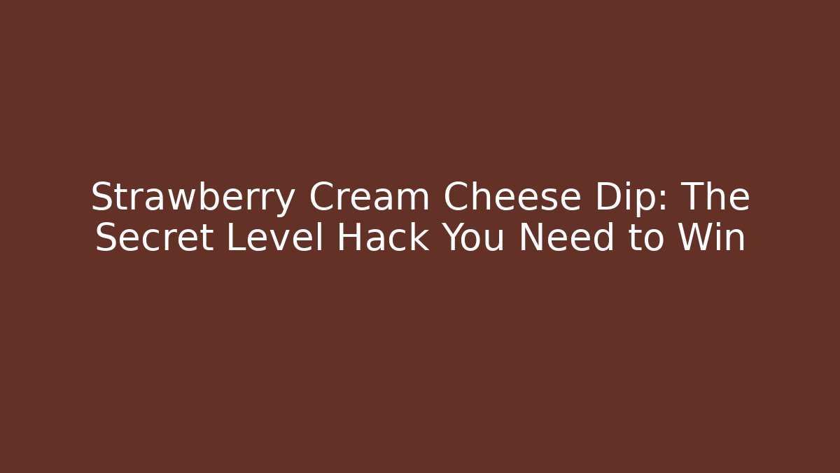Strawberry Cream Cheese Dip: The Secret Level Hack You Need to Win