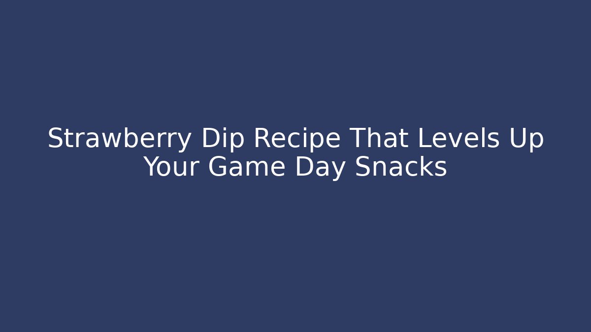 Strawberry Dip Recipe That Levels Up Your Game Day Snacks
