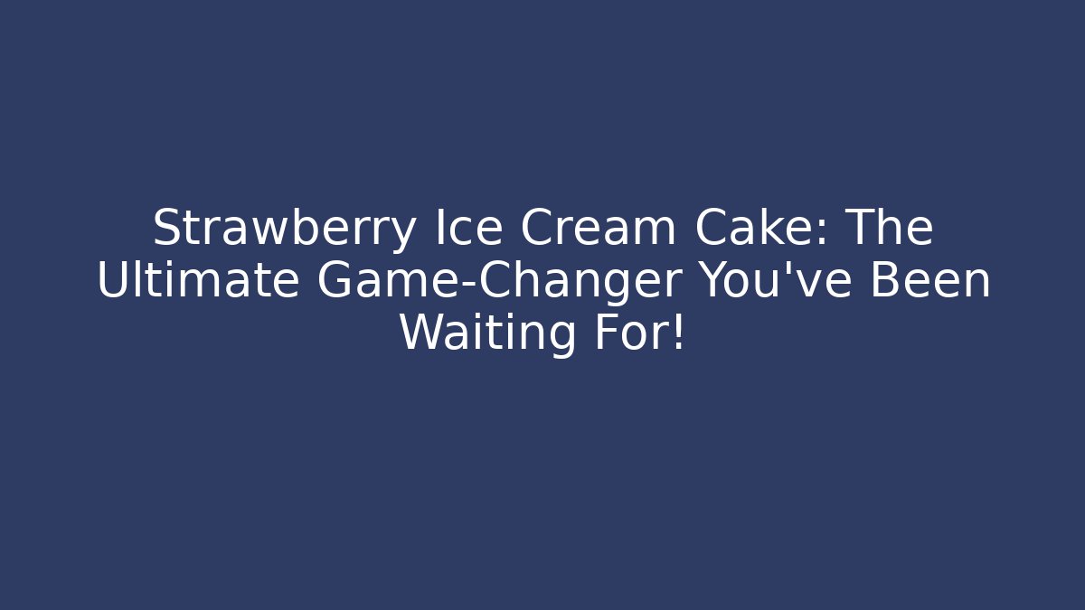 Strawberry Ice Cream Cake: The Ultimate Game-Changer You’ve Been Waiting For!