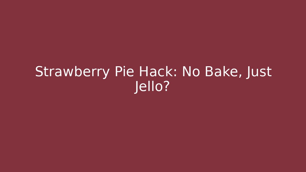 Strawberry Pie Hack: No Bake, Just Jello?