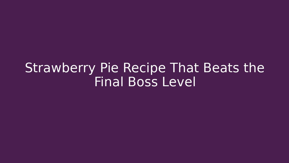 Strawberry Pie Recipe That Beats the Final Boss Level