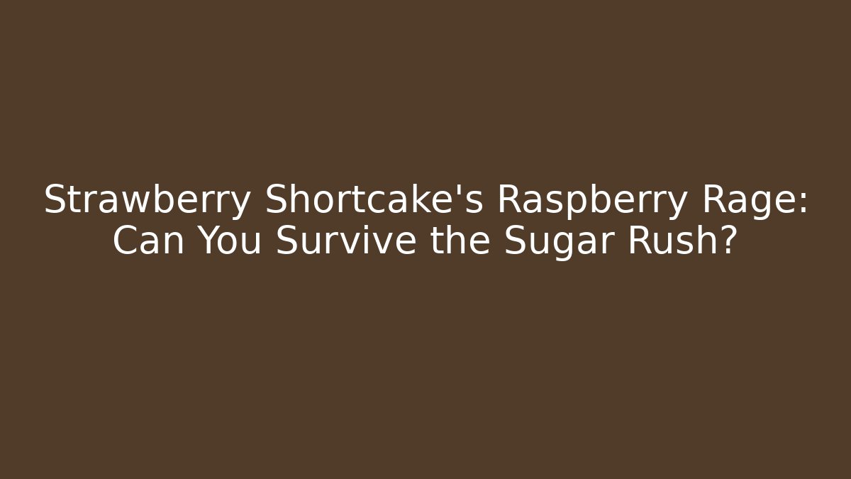 Strawberry Shortcake's Raspberry Rage: Can You Survive the Sugar Rush?