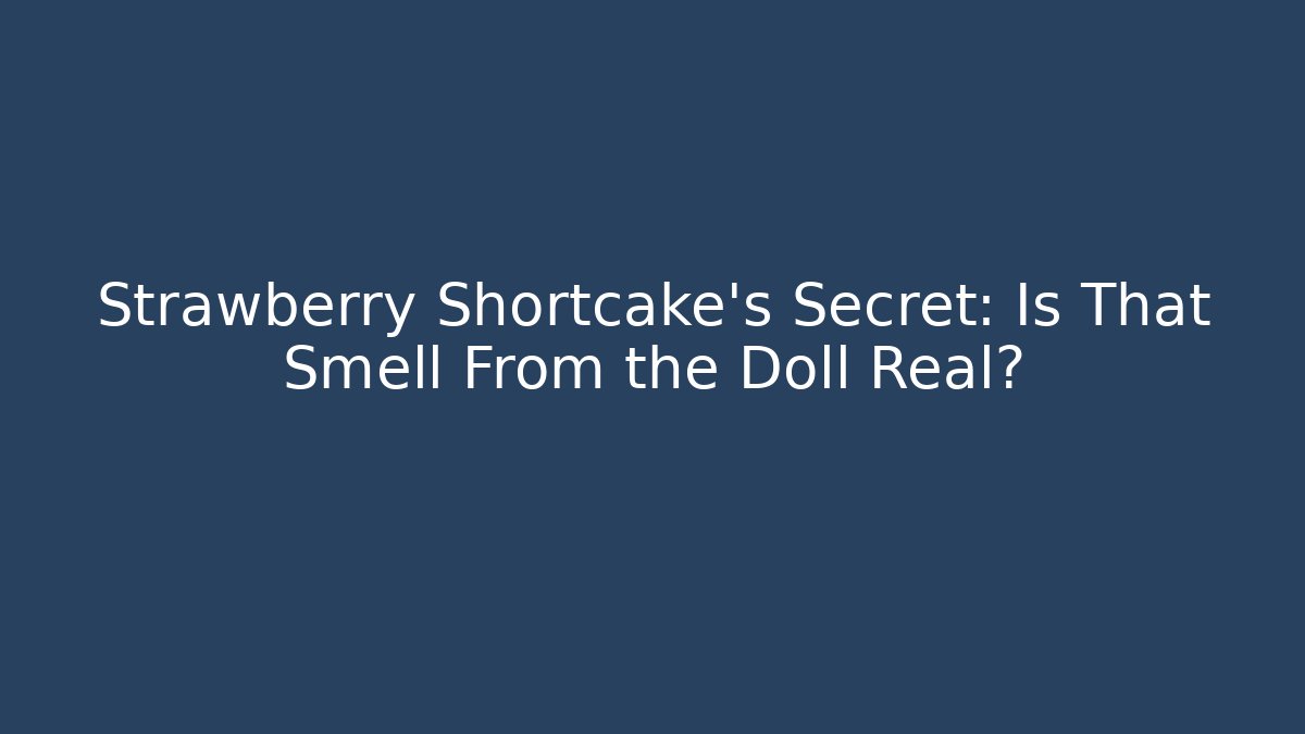 Strawberry Shortcake's Secret: Is That Smell From the Doll Real?