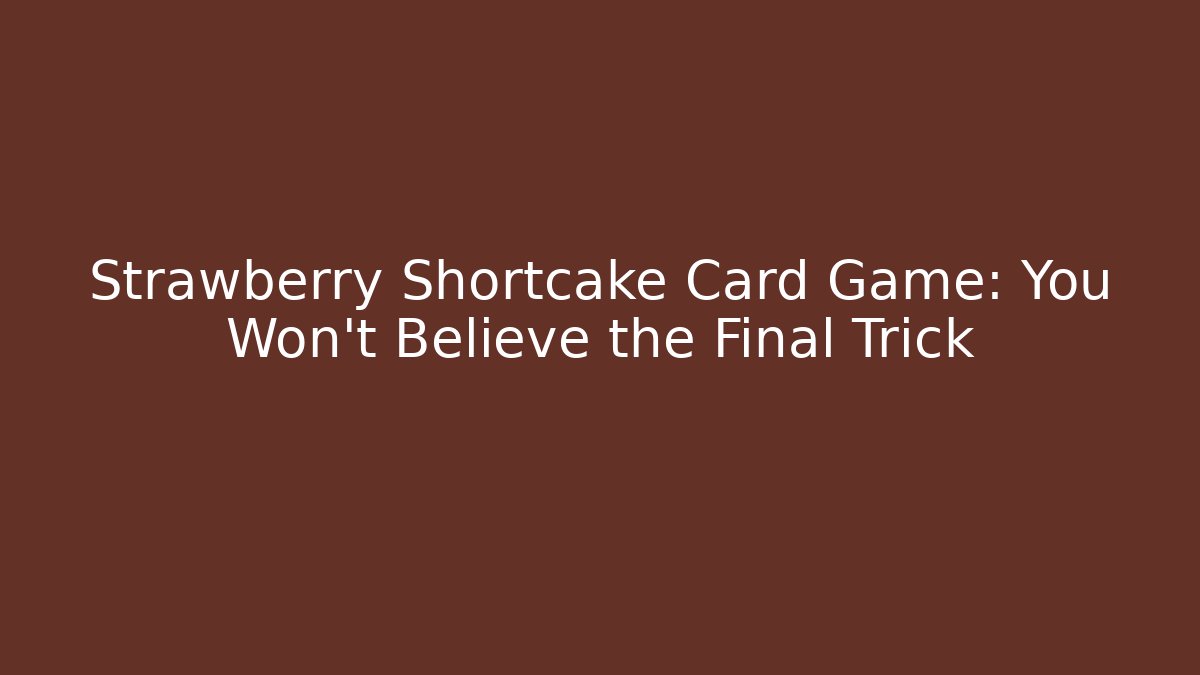 Strawberry Shortcake Card Game: You Won't Believe the Final Trick