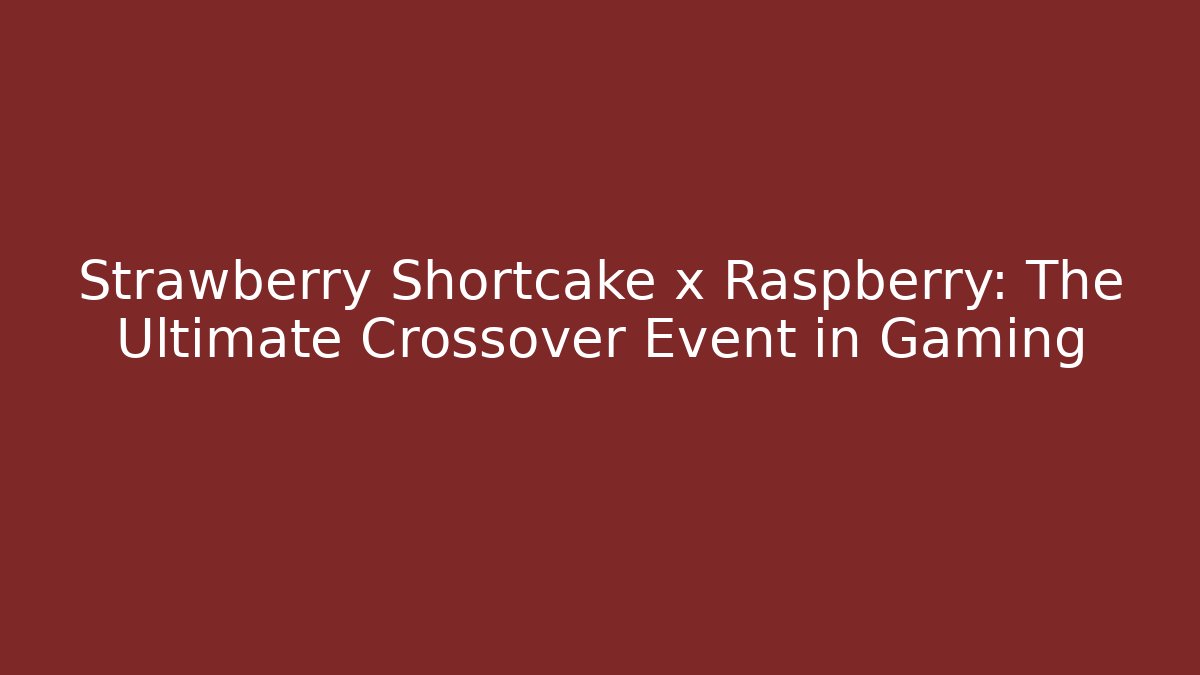 Strawberry Shortcake x Raspberry: The Ultimate Crossover Event in Gaming