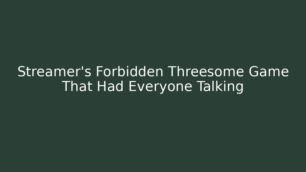 Streamer's Forbidden Threesome Game That Had Everyone Talking - Felix Cat Insurance