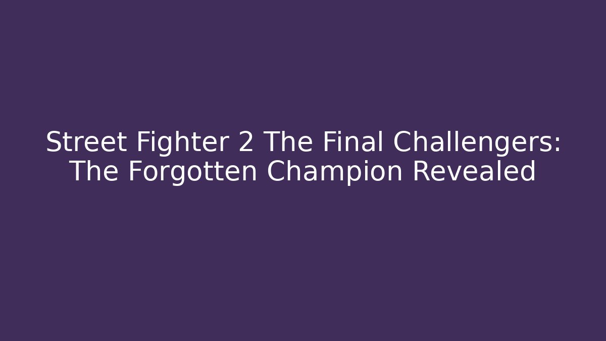 Street Fighter 2 The Final Challengers: The Forgotten Champion Revealed