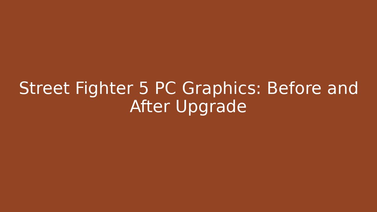 Street Fighter 5 PC Graphics: Before and After Upgrade