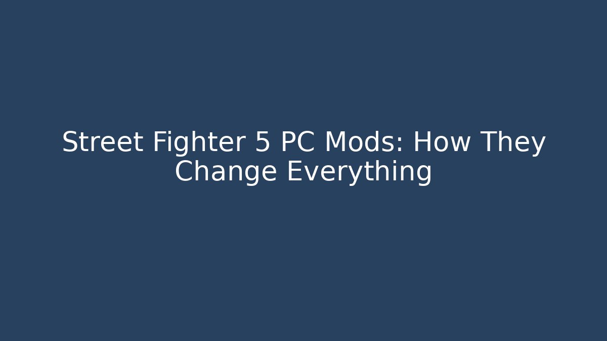 Street Fighter 5 PC Mods: How They Change Everything