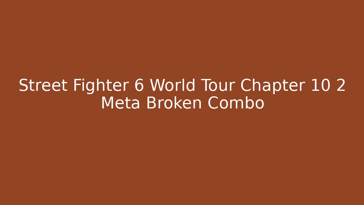 Street Fighter 6 World Tour Chapter 10 2 Meta Broken Combo