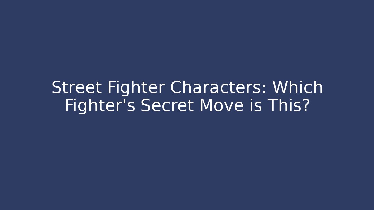 Street Fighter Characters: Which Fighter’s Secret Move is This?