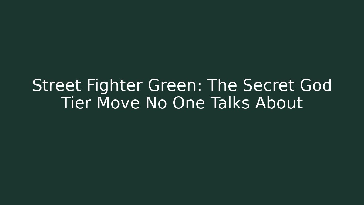 Street Fighter Green: The Secret God Tier Move No One Talks About