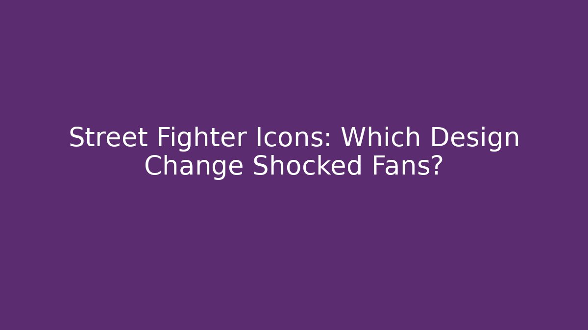 Street Fighter Icons: Which Design Change Shocked Fans?
