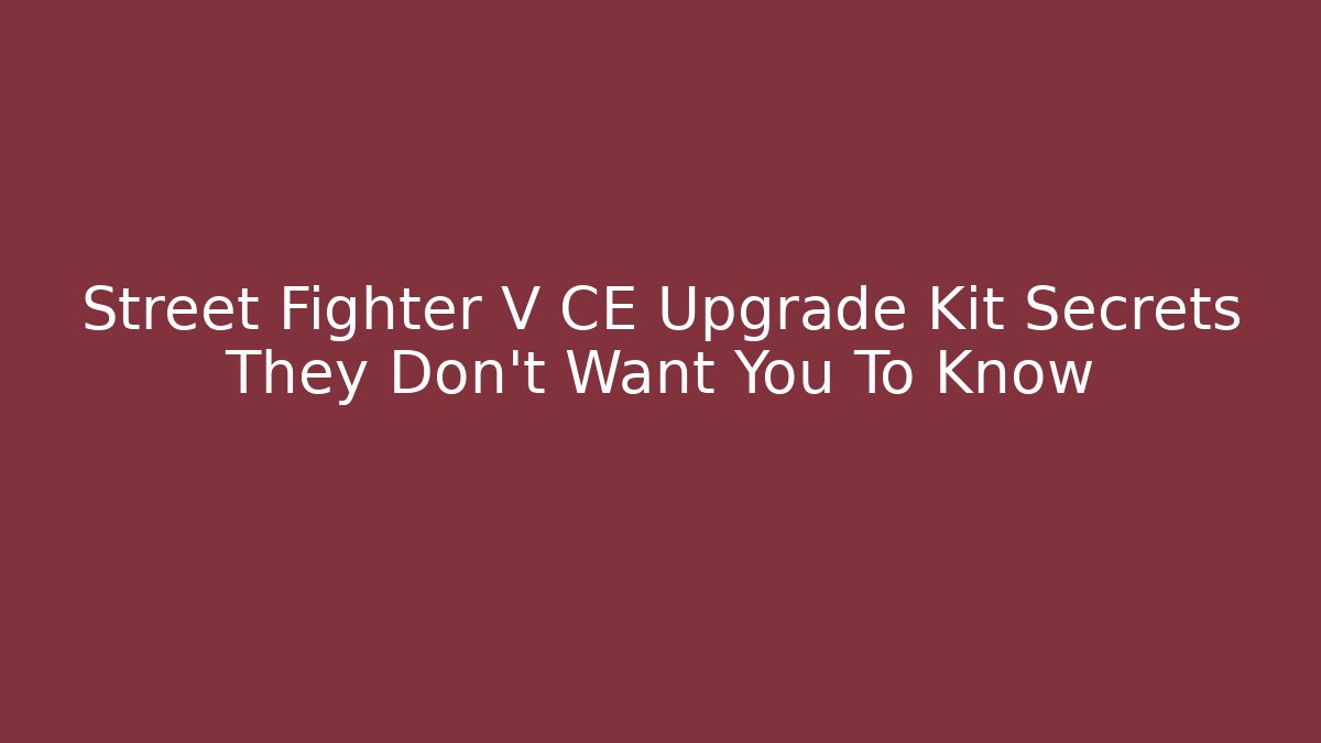 Street Fighter V CE Upgrade Kit Secrets They Don't Want You To Know
